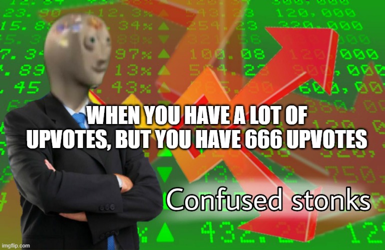 Confused Stonks | WHEN YOU HAVE A LOT OF UPVOTES, BUT YOU HAVE 666 UPVOTES | image tagged in confused stonks | made w/ Imgflip meme maker