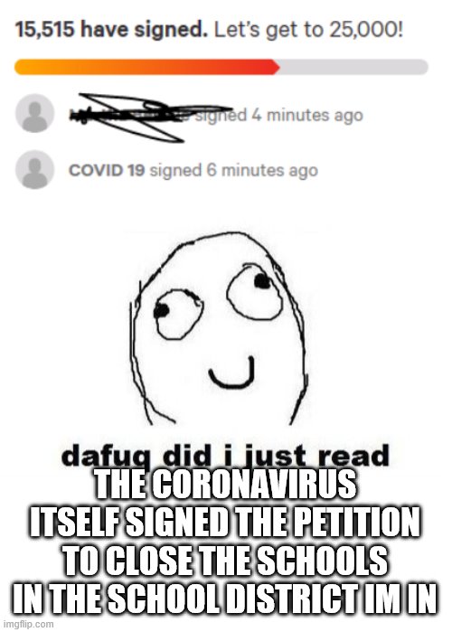 I have no words | THE CORONAVIRUS ITSELF SIGNED THE PETITION TO CLOSE THE SCHOOLS IN THE SCHOOL DISTRICT IM IN | image tagged in memes,dafuq did i just read | made w/ Imgflip meme maker