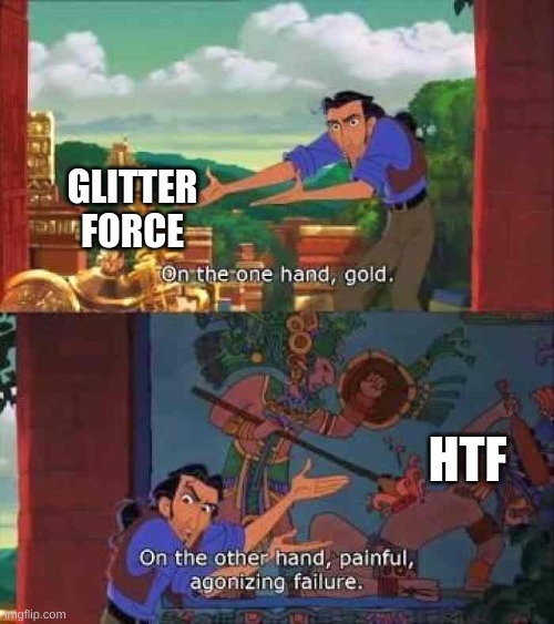 One the one hand gold | GLITTER FORCE; HTF | image tagged in one the one hand gold | made w/ Imgflip meme maker