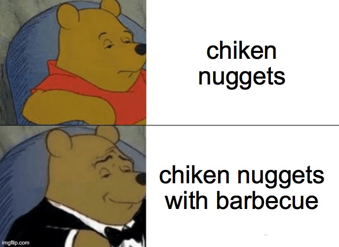 Tuxedo Winnie The Pooh Meme | chiken nuggets; chiken nuggets with barbecue | image tagged in memes,tuxedo winnie the pooh | made w/ Imgflip meme maker