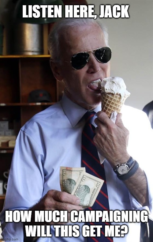 Joe Biden Ice Cream and Cash | LISTEN HERE, JACK; HOW MUCH CAMPAIGNING WILL THIS GET ME? | image tagged in joe biden ice cream and cash | made w/ Imgflip meme maker