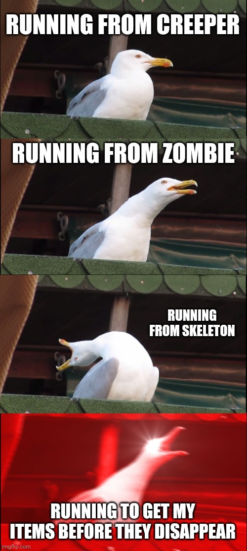 Inhaling Seagull | RUNNING FROM CREEPER; RUNNING FROM ZOMBIE; RUNNING FROM SKELETON; RUNNING TO GET MY ITEMS BEFORE THEY DISAPPEAR | image tagged in memes,inhaling seagull | made w/ Imgflip meme maker