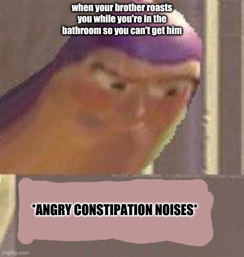Buzz Lightyear Hmm | when your brother roasts you while you're in the bathroom so you can't get him; *ANGRY CONSTIPATION NOISES* | image tagged in buzz lightyear hmm | made w/ Imgflip meme maker
