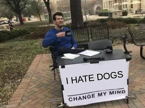 Change My Mind Meme | I HATE DOGS; UP VOTE AND I WILL CHANGE MY
MIND | image tagged in memes,change my mind | made w/ Imgflip meme maker