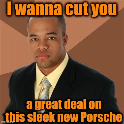 Successful Black Man | I wanna cut you; a great deal on this sleek new Porsche | image tagged in memes,successful black man | made w/ Imgflip meme maker