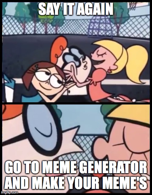 Say it Again, Dexter Meme | SAY IT AGAIN; GO TO MEME GENERATOR AND MAKE YOUR MEME'S | image tagged in memes,say it again dexter | made w/ Imgflip meme maker