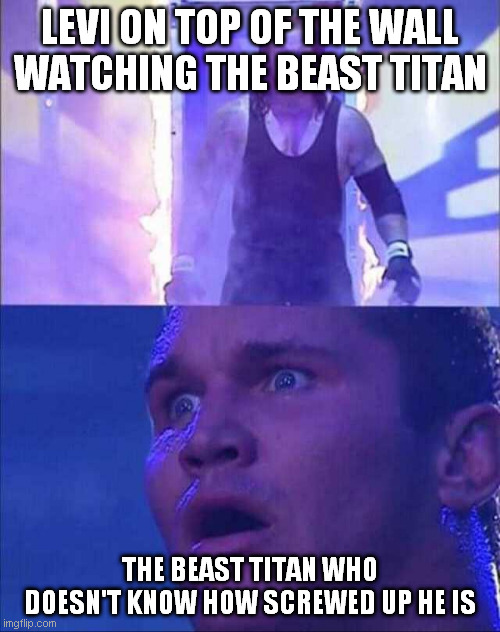 Wwe | LEVI ON TOP OF THE WALL WATCHING THE BEAST TITAN; THE BEAST TITAN WHO DOESN'T KNOW HOW SCREWED UP HE IS | image tagged in wwe | made w/ Imgflip meme maker