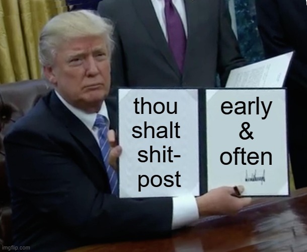 Trump Bill Signing Meme | thou 
shalt 
shit-
post; early
&
often | image tagged in memes,trump bill signing | made w/ Imgflip meme maker