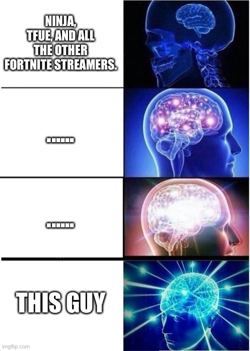 Expanding Brain Meme | NINJA, TFUE, AND ALL THE OTHER FORTNITE STREAMERS. ...... ...... THIS GUY | image tagged in memes,expanding brain | made w/ Imgflip meme maker