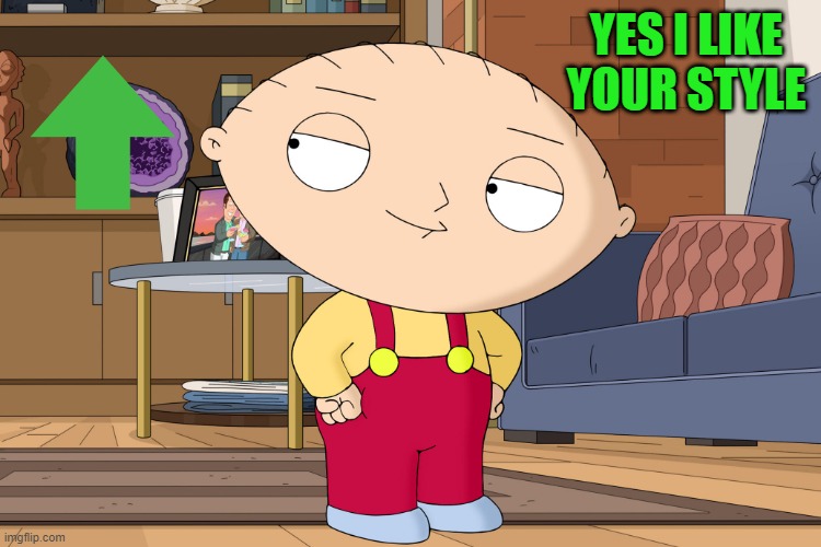 family guy | YES I LIKE YOUR STYLE | image tagged in family guy | made w/ Imgflip meme maker