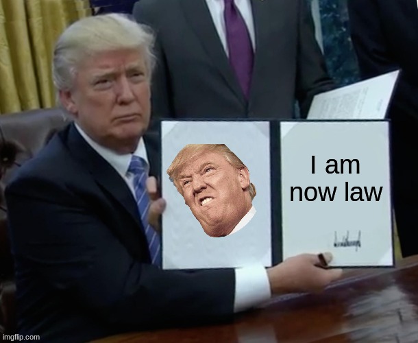 Trump Bill Signing Meme | I am now law | image tagged in memes,trump bill signing | made w/ Imgflip meme maker