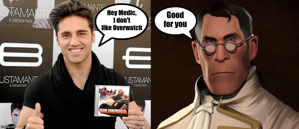 Team Fortress 2 FTW | Good for you; Hey Medic, I don't like Overwatch | image tagged in memes,bustamante,funny,team fortress 2,hey medic | made w/ Imgflip meme maker
