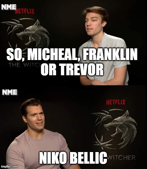 Henry Cavill | SO, MICHEAL, FRANKLIN
OR TREVOR; NIKO BELLIC | image tagged in henry cavill,grand theft auto | made w/ Imgflip meme maker
