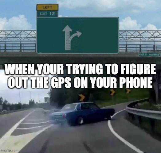 Left Exit 12 Off Ramp | WHEN YOUR TRYING TO FIGURE OUT THE GPS ON YOUR PHONE | image tagged in memes,left exit 12 off ramp | made w/ Imgflip meme maker