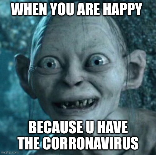 Gollum | WHEN YOU ARE HAPPY; BECAUSE U HAVE THE CORRONAVIRUS | image tagged in memes,gollum | made w/ Imgflip meme maker