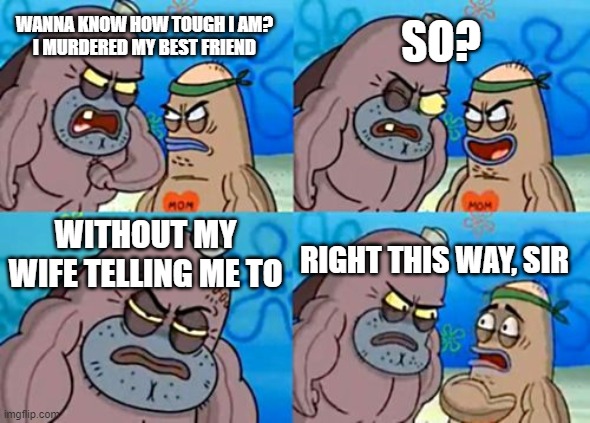 Macbeth: | SO? WANNA KNOW HOW TOUGH I AM?
I MURDERED MY BEST FRIEND; WITHOUT MY WIFE TELLING ME TO; RIGHT THIS WAY, SIR | image tagged in memes,how tough are you | made w/ Imgflip meme maker