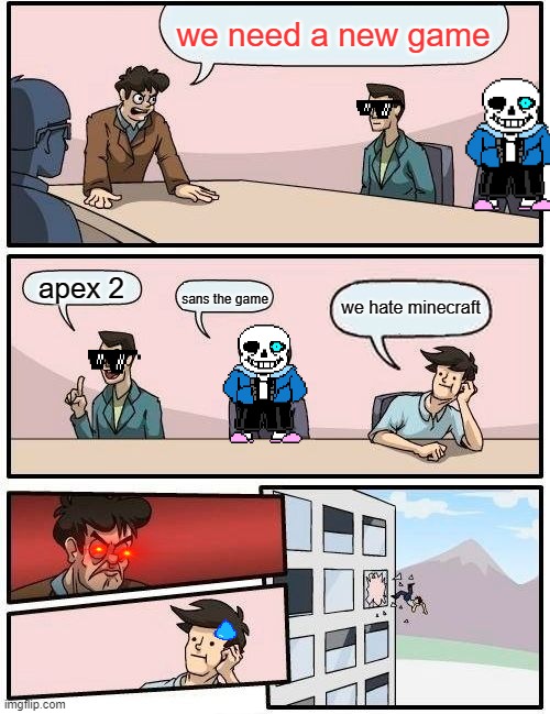 Boardroom Meeting Suggestion | we need a new game; apex 2; we hate minecraft; sans the game | image tagged in memes,boardroom meeting suggestion | made w/ Imgflip meme maker