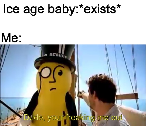 New template! | Ice age baby:*exists*; Me: | image tagged in dude your freaking me out,memes | made w/ Imgflip meme maker