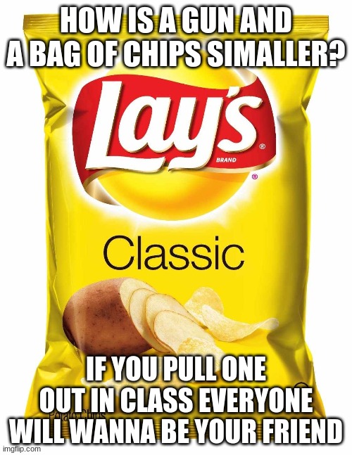 Lays chips  | HOW IS A GUN AND A BAG OF CHIPS SIMALLER? IF YOU PULL ONE OUT IN CLASS EVERYONE WILL WANNA BE YOUR FRIEND | image tagged in lays chips | made w/ Imgflip meme maker