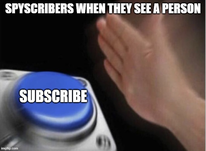 slap that button | SPYSCRIBERS WHEN THEY SEE A PERSON; SUBSCRIBE | image tagged in slap that button | made w/ Imgflip meme maker