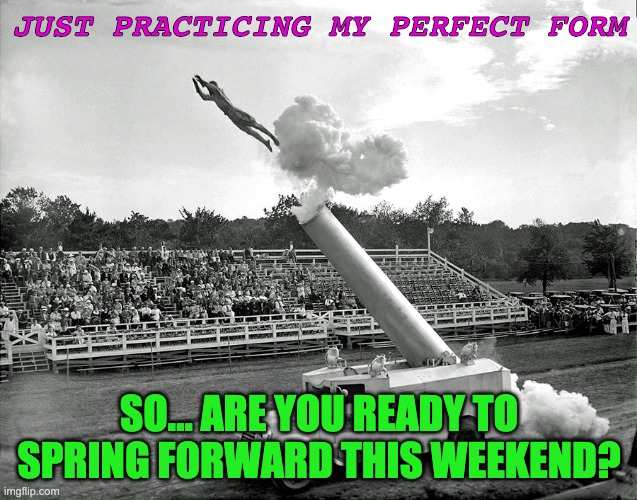 Spring forward | JUST PRACTICING MY PERFECT FORM; SO... ARE YOU READY TO SPRING FORWARD THIS WEEKEND? | image tagged in daylight savings time | made w/ Imgflip meme maker