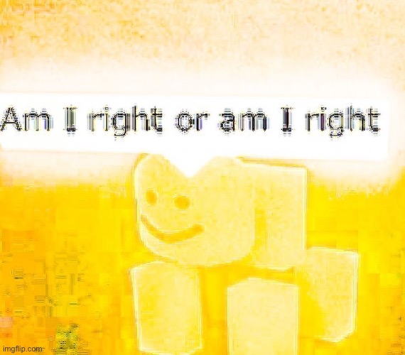 Am I right or am I right | image tagged in am i right or am i right | made w/ Imgflip meme maker