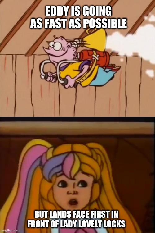 EDDY IS GOING AS FAST AS POSSIBLE; BUT LANDS FACE FIRST IN FRONT OF LADY LOVELY LOCKS | image tagged in ed edd eddy jet pack,80s,cartoon,toy,princess,blonde | made w/ Imgflip meme maker