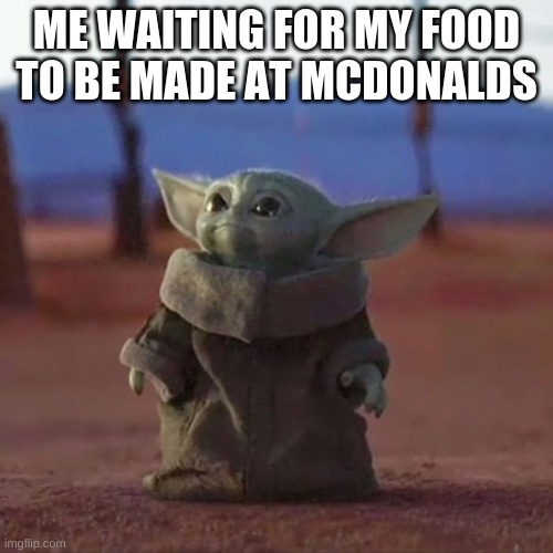 i wish i was this cute lol | ME WAITING FOR MY FOOD TO BE MADE AT MCDONALDS | image tagged in baby yoda | made w/ Imgflip meme maker