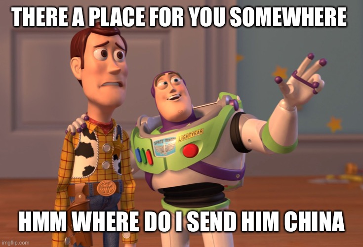 X, X Everywhere Meme | THERE A PLACE FOR YOU SOMEWHERE; HMM WHERE DO I SEND HIM CHINA | image tagged in memes,x x everywhere | made w/ Imgflip meme maker