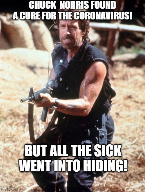 Coronavirus cure | CHUCK  NORRIS FOUND A CURE FOR THE CORONAVIRUS! BUT ALL THE SICK WENT INTO HIDING! | image tagged in coronavirus,chuck norris,corona virus,the cure,viral meme,chuck norris with guns | made w/ Imgflip meme maker
