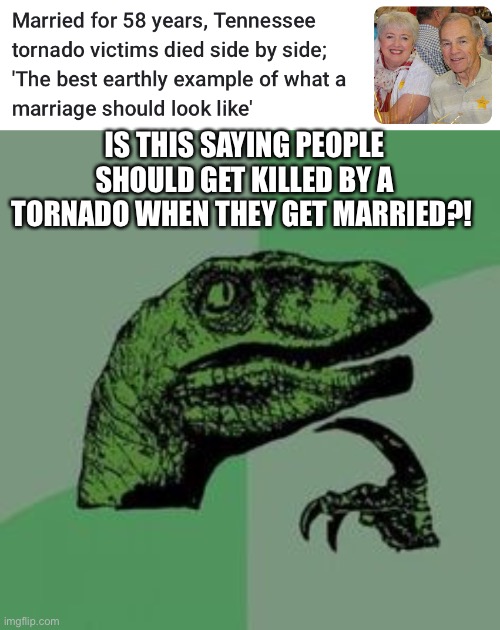 IS THIS SAYING PEOPLE SHOULD GET KILLED BY A TORNADO WHEN THEY GET MARRIED?! | image tagged in time raptor | made w/ Imgflip meme maker