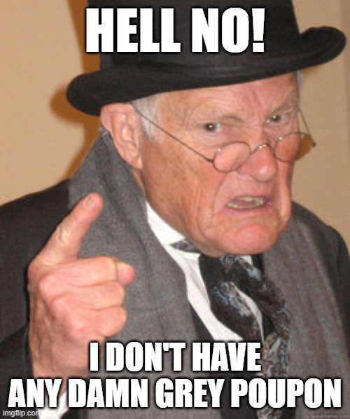 Back In My Day Meme | HELL NO! I DON'T HAVE ANY DAMN GREY POUPON | image tagged in memes,back in my day | made w/ Imgflip meme maker