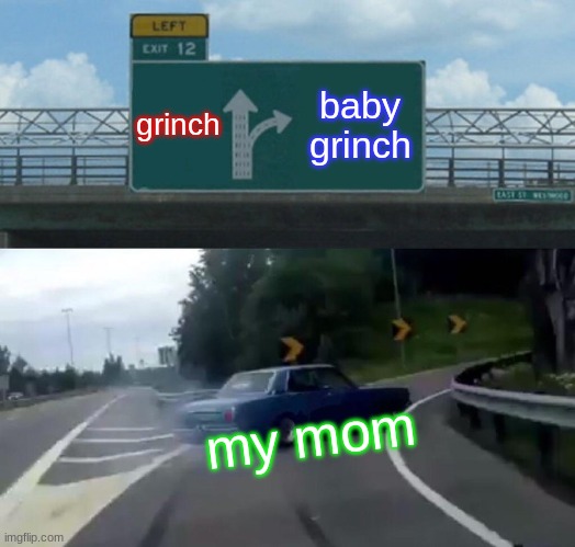 Left Exit 12 Off Ramp Meme | grinch; baby grinch; my mom | image tagged in memes,left exit 12 off ramp | made w/ Imgflip meme maker