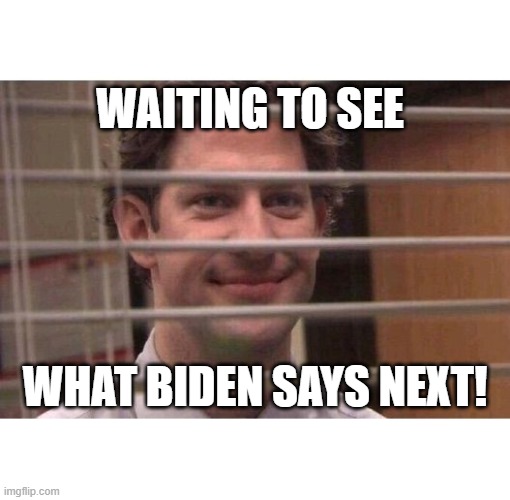 Jim Office Blinds | WAITING TO SEE; WHAT BIDEN SAYS NEXT! | image tagged in jim office blinds | made w/ Imgflip meme maker