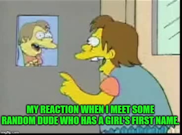 His Name is Jody | MY REACTION WHEN I MEET SOME RANDOM DUDE WHO HAS A GIRL'S FIRST NAME. | image tagged in names | made w/ Imgflip meme maker