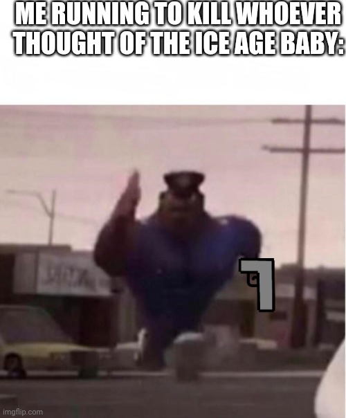 Officer Earl Running | ME RUNNING TO KILL WHOEVER THOUGHT OF THE ICE AGE BABY: | image tagged in officer earl running,ice age baby,gifs,memes,lol so funny,haha | made w/ Imgflip meme maker