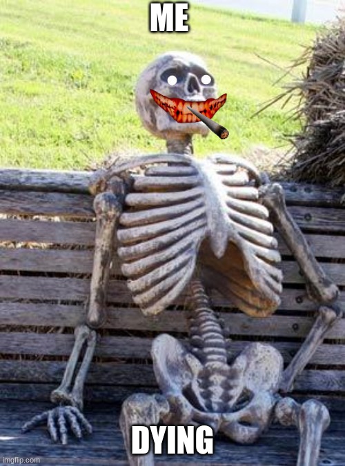 Waiting Skeleton Meme | ME; DYING | image tagged in memes,waiting skeleton | made w/ Imgflip meme maker