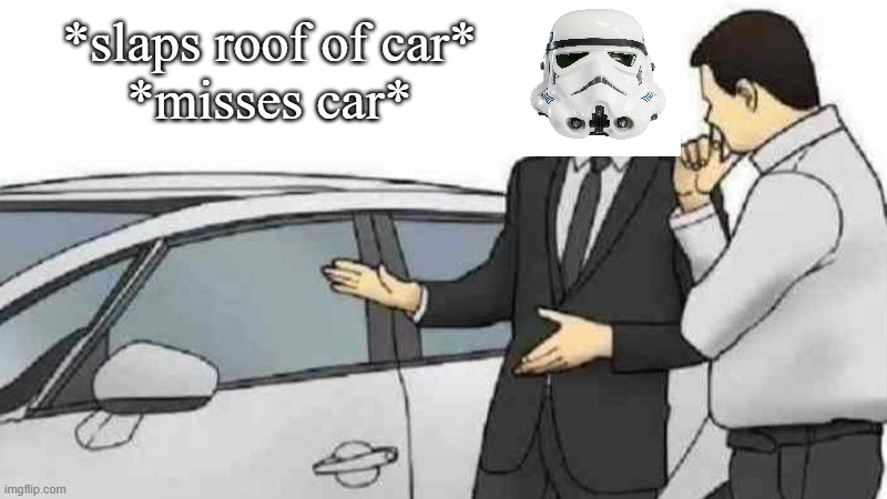 here we go again with the terrible stormtrooper aim. | *slaps roof of car*
*misses car* | image tagged in memes,car salesman slaps roof of car | made w/ Imgflip meme maker