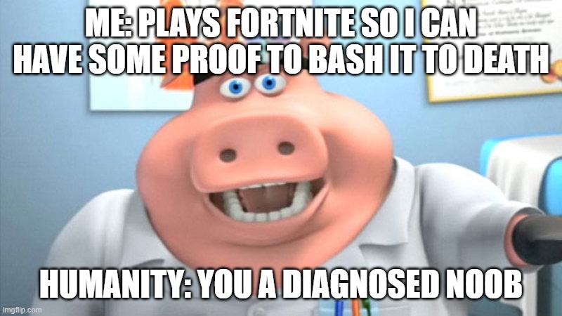 I Diagnose You With Dead | ME: PLAYS FORTNITE SO I CAN HAVE SOME PROOF TO BASH IT TO DEATH; HUMANITY: YOU A DIAGNOSED NOOB | image tagged in i diagnose you with dead | made w/ Imgflip meme maker