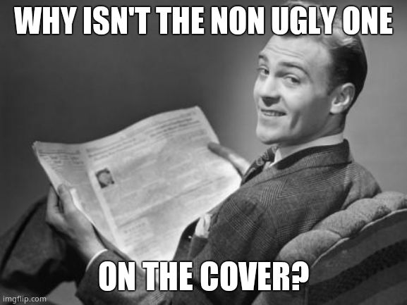 50's newspaper | WHY ISN'T THE NON UGLY ONE ON THE COVER? | image tagged in 50's newspaper | made w/ Imgflip meme maker