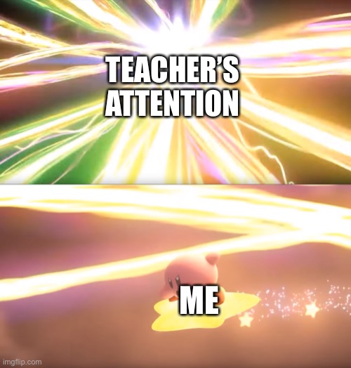 Kirby World of Light |  TEACHER’S ATTENTION; ME | image tagged in kirby world of light | made w/ Imgflip meme maker