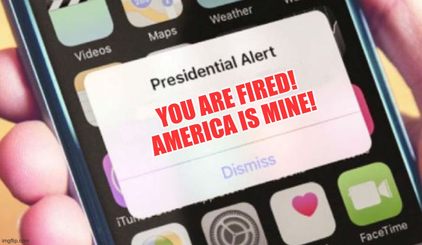 Presidential Alert | YOU ARE FIRED! AMERICA IS MINE! | image tagged in memes,presidential alert,america,you are fired | made w/ Imgflip meme maker