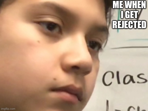 OOF | ME WHEN I GET REJECTED | image tagged in rejected,sad,has not happened | made w/ Imgflip meme maker
