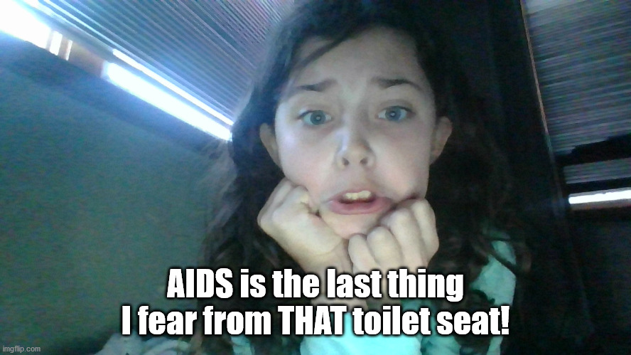 scared girl | AIDS is the last thing I fear from THAT toilet seat! | image tagged in scared girl | made w/ Imgflip meme maker