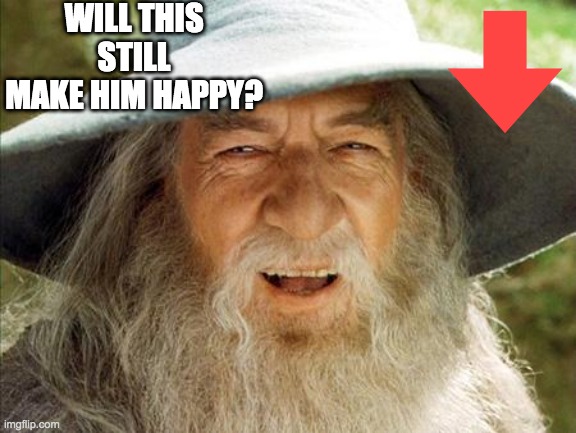 A Wizard Is Never Late | WILL THIS STILL MAKE HIM HAPPY? | image tagged in a wizard is never late | made w/ Imgflip meme maker