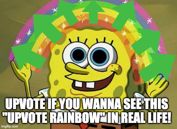 Imagination Spongebob | UPVOTE IF YOU WANNA SEE THIS "UPVOTE RAINBOW" IN REAL LIFE! | image tagged in memes,imagination spongebob | made w/ Imgflip meme maker