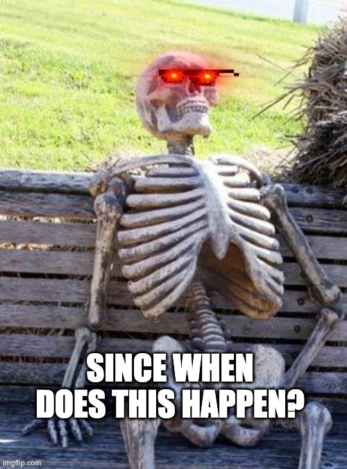 Waiting Skeleton | SINCE WHEN DOES THIS HAPPEN? | image tagged in memes,waiting skeleton | made w/ Imgflip meme maker