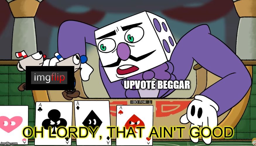 king dice oh lordy, that ain't good | UPVOTE BEGGAR | image tagged in king dice oh lordy that ain't good | made w/ Imgflip meme maker