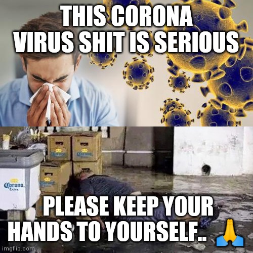 Jroc113 | THIS CORONA VIRUS SHIT IS SERIOUS; PLEASE KEEP YOUR HANDS TO YOURSELF..  🙏 | image tagged in corona virus | made w/ Imgflip meme maker
