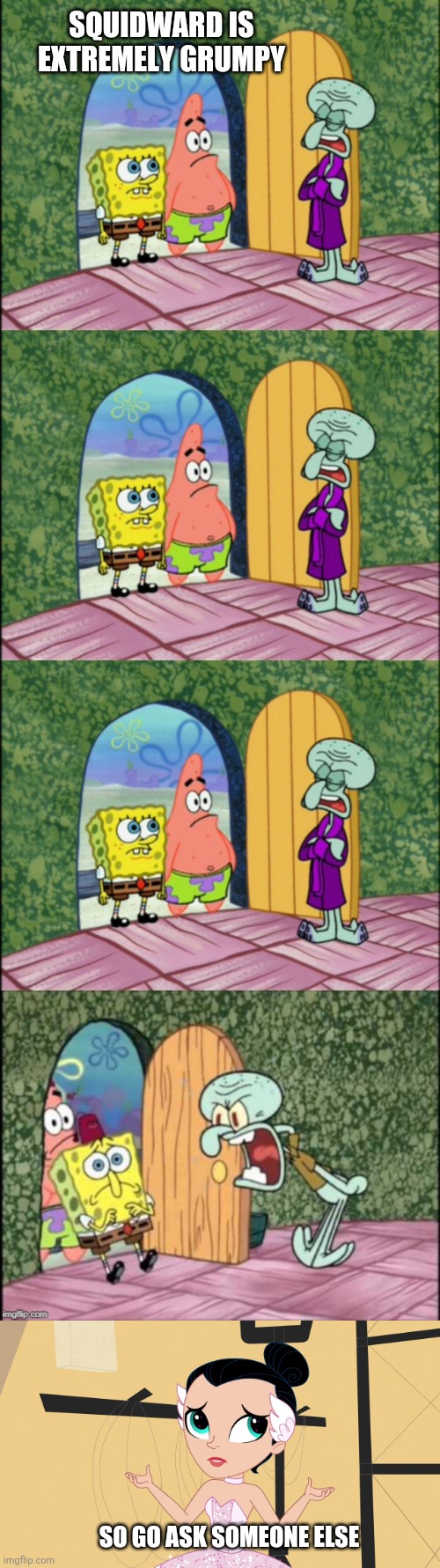 SQUIDWARD IS EXTREMELY GRUMPY; SO GO ASK SOMEONE ELSE | image tagged in spongebob squidward and patrick bad pun,ballet,ballerina,cartoon,girl,pretty girl | made w/ Imgflip meme maker